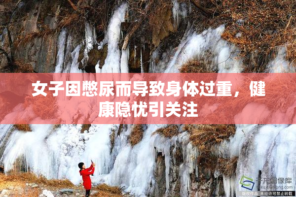 女子因憋尿而导致身体过重，健康隐忧引关注