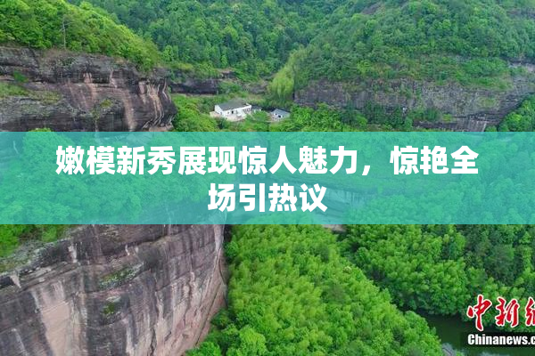 嫩模新秀展现惊人魅力，惊艳全场引热议
