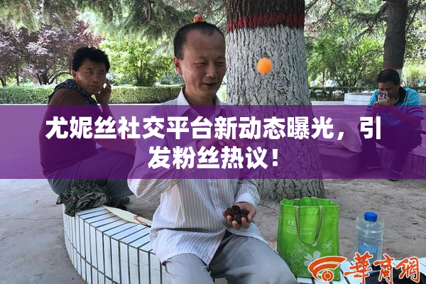 尤妮丝社交平台新动态曝光，引发粉丝热议！