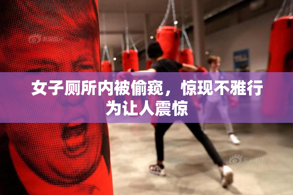 女子厕所内被偷窥，惊现不雅行为让人震惊