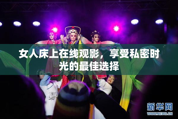女人床上在线观影，享受私密时光的最佳选择
