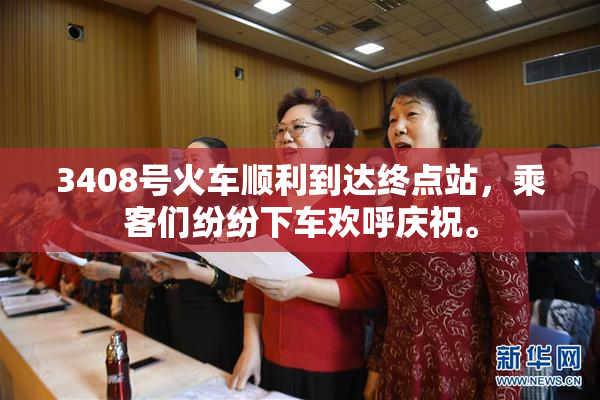 3408号火车顺利到达终点站，乘客们纷纷下车欢呼庆祝。