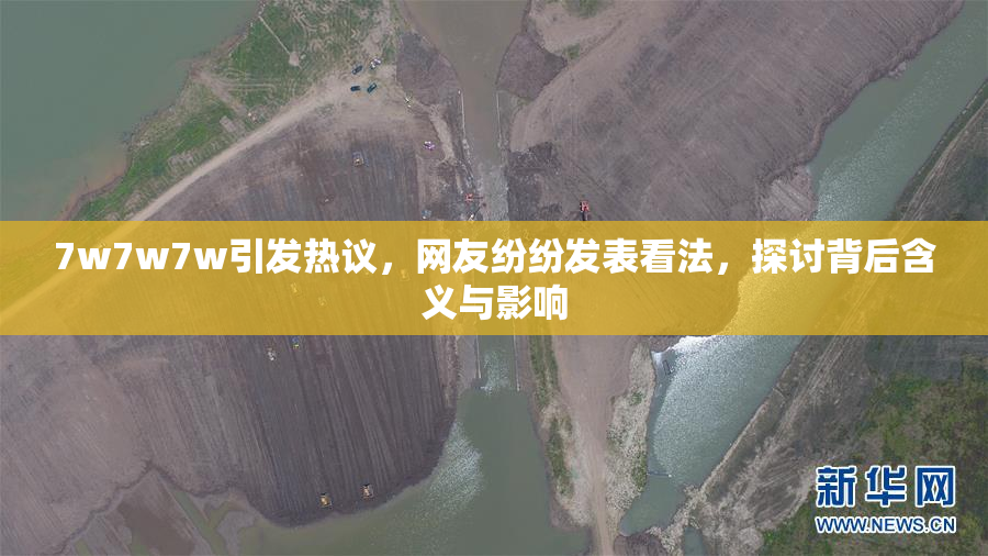 7w7w7w引发热议，网友纷纷发表看法，探讨背后含义与影响