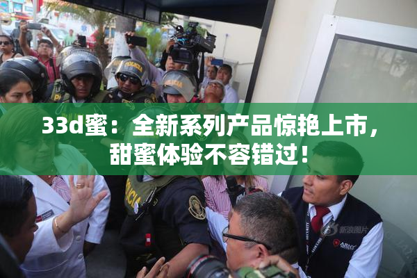 33d蜜：全新系列产品惊艳上市，甜蜜体验不容错过！