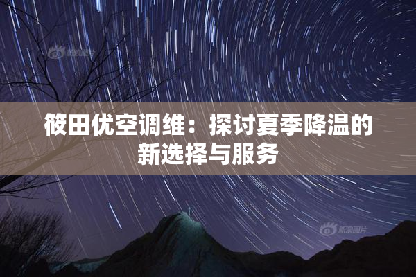 筱田优空调维：探讨夏季降温的新选择与服务