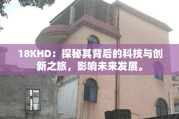 18KHD：探秘其背后的科技与创新之旅，影响未来发展。