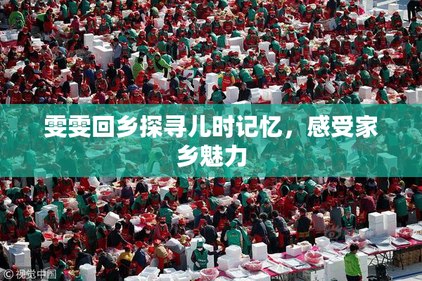 雯雯回乡探寻儿时记忆，感受家乡魅力