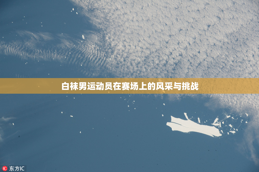 白袜男运动员在赛场上的风采与挑战