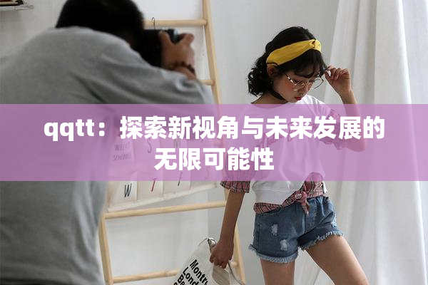 qqtt：探索新视角与未来发展的无限可能性