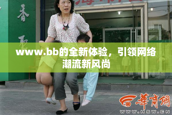 www.bb的全新体验，引领网络潮流新风尚