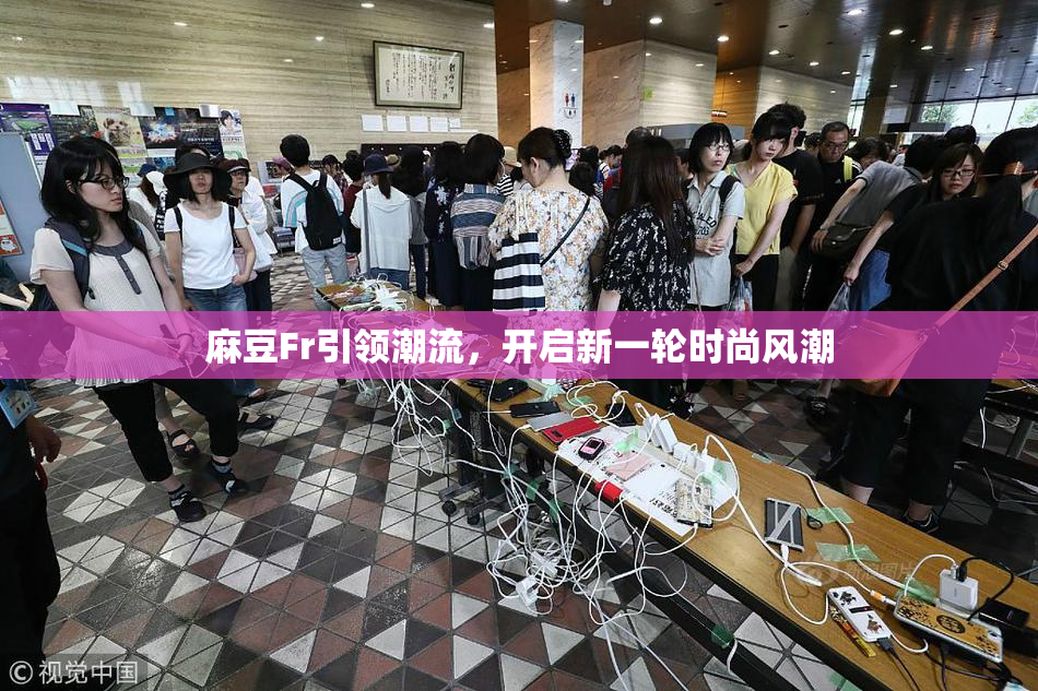 麻豆Fr引领潮流，开启新一轮时尚风潮