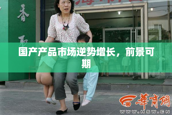 国产产品市场逆势增长，前景可期