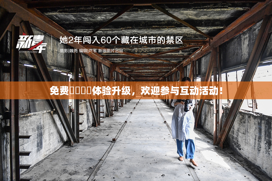 免费❌‌❌‌体验升级，欢迎参与互动活动！