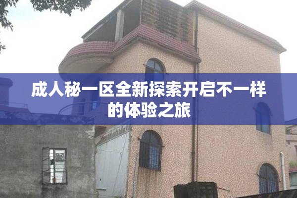 成人秘一区全新探索开启不一样的体验之旅