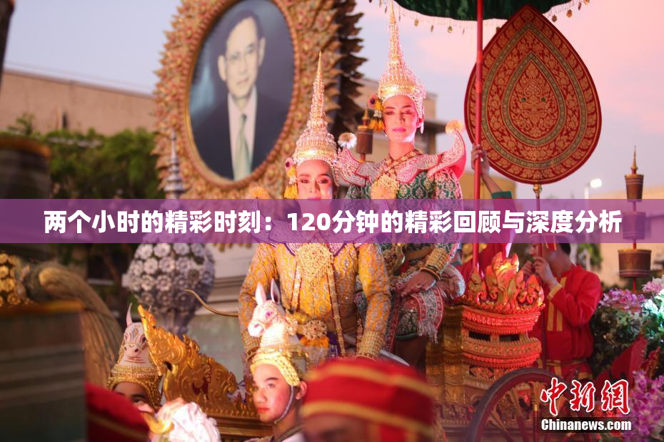 两个小时的精彩时刻：120分钟的精彩回顾与深度分析