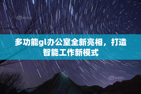 多功能gl办公室全新亮相，打造智能工作新模式