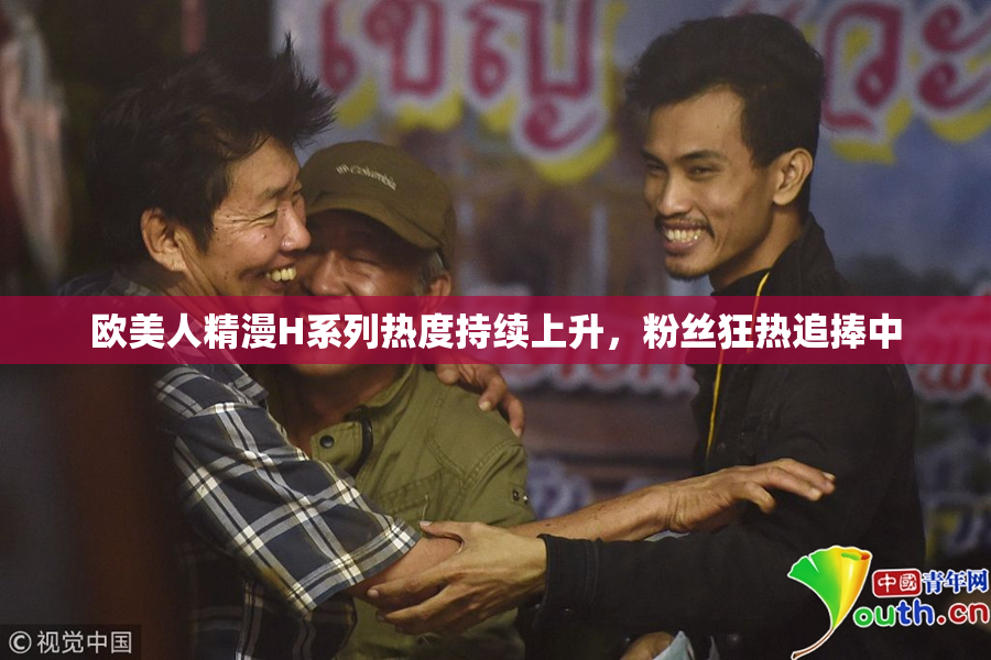 欧美人精漫H系列热度持续上升，粉丝狂热追捧中