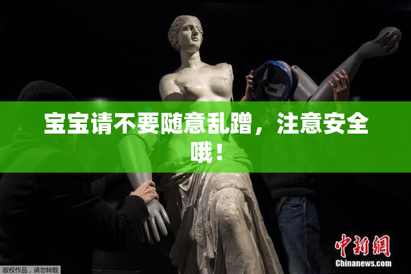 宝宝请不要随意乱蹭，注意安全哦！