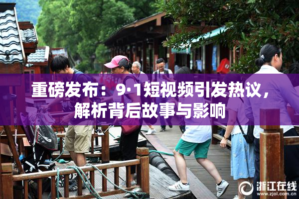 重磅发布：9·1短视频引发热议，解析背后故事与影响