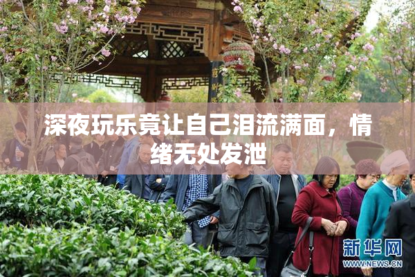 深夜玩乐竟让自己泪流满面，情绪无处发泄