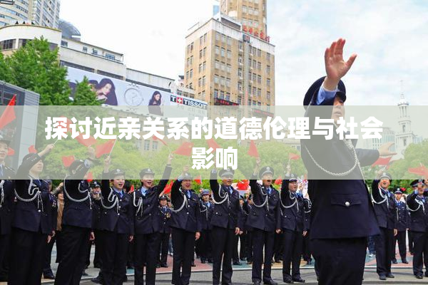 探讨近亲关系的道德伦理与社会影响
