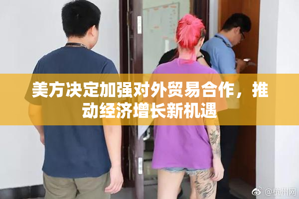 美方决定加强对外贸易合作，推动经济增长新机遇