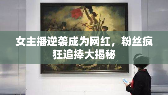 女主播逆袭成为网红，粉丝疯狂追捧大揭秘