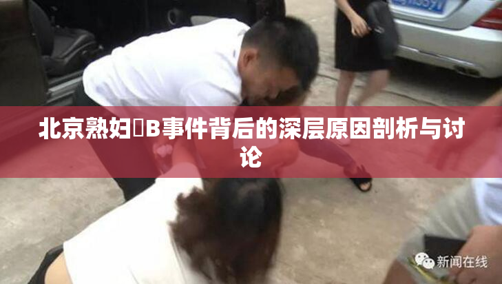 北京熟妇槡B事件背后的深层原因剖析与讨论