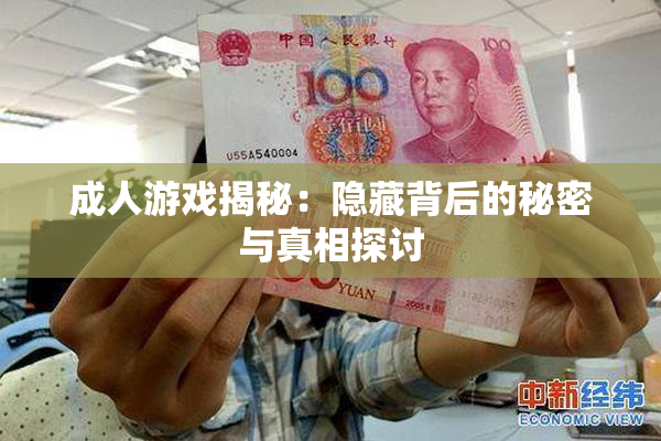 成人游戏揭秘：隐藏背后的秘密与真相探讨