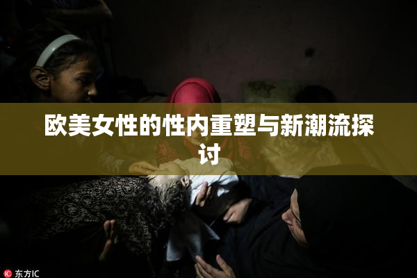 欧美女性的性内重塑与新潮流探讨