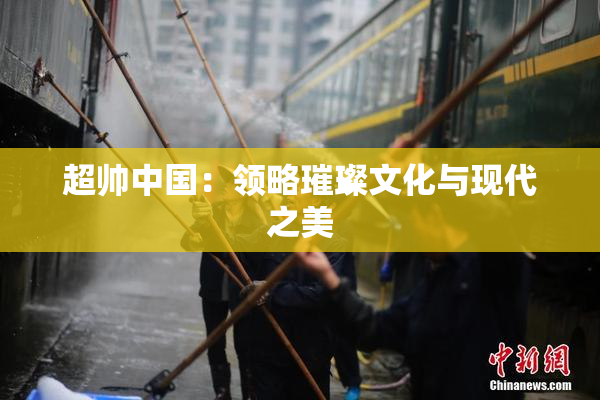 超帅中国：领略璀璨文化与现代之美