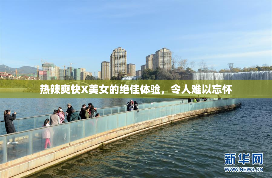 热辣爽快X美女的绝佳体验，令人难以忘怀