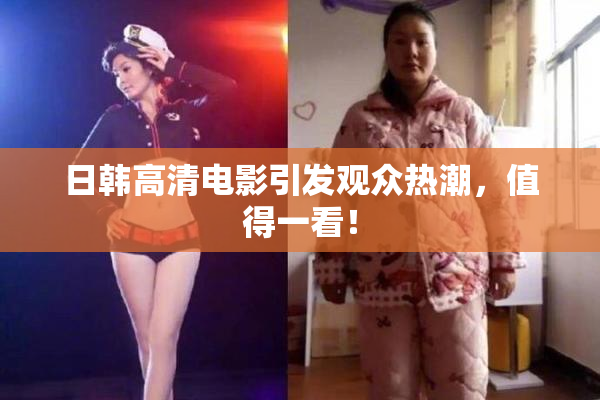 日韩高清电影引发观众热潮，值得一看！