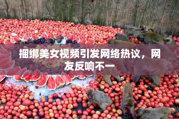 捆绑美女视频引发网络热议，网友反响不一