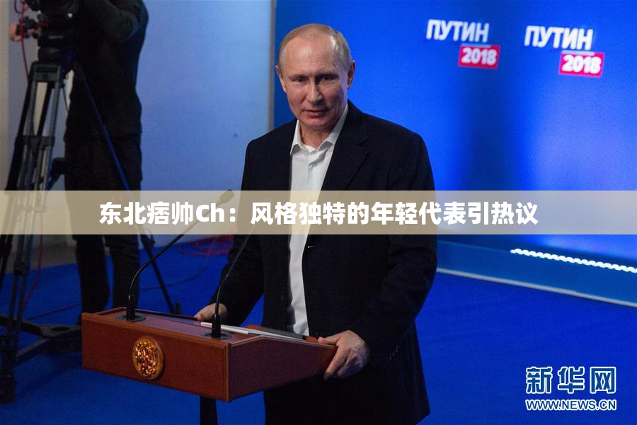 东北痞帅Ch：风格独特的年轻代表引热议