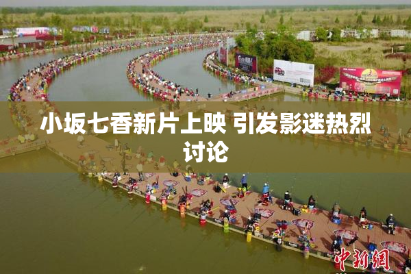 小坂七香新片上映 引发影迷热烈讨论
