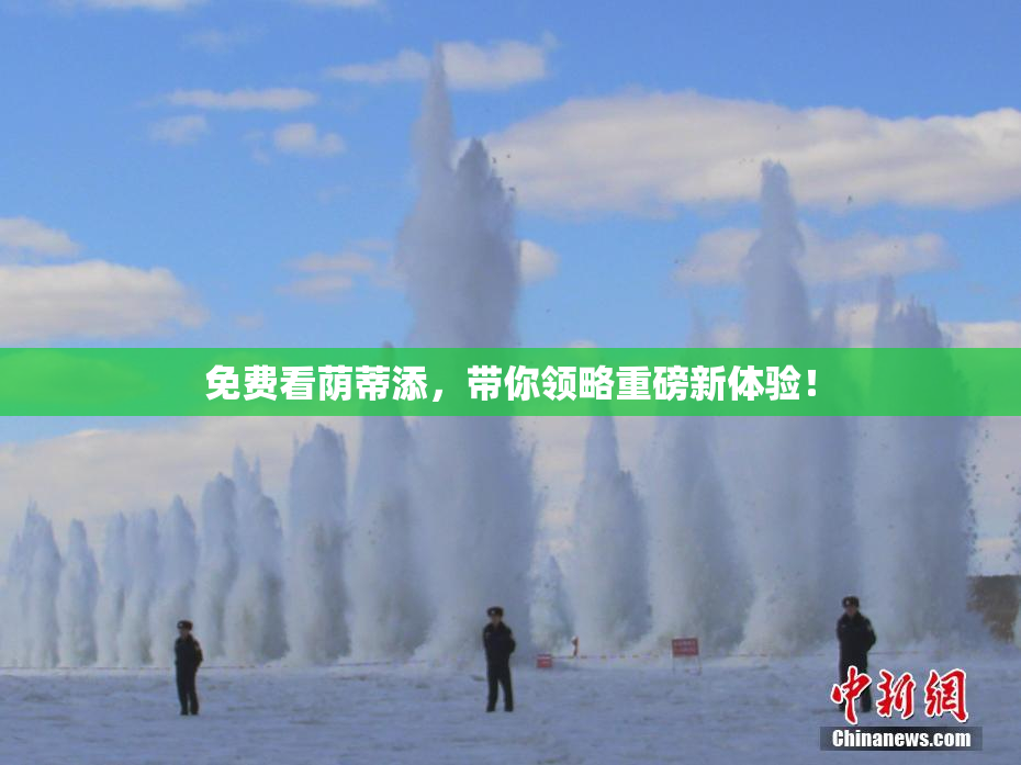 免费看荫蒂添，带你领略重磅新体验！