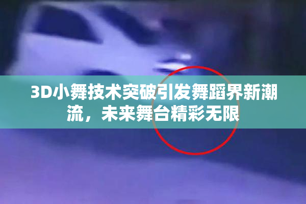 3D小舞技术突破引发舞蹈界新潮流，未来舞台精彩无限