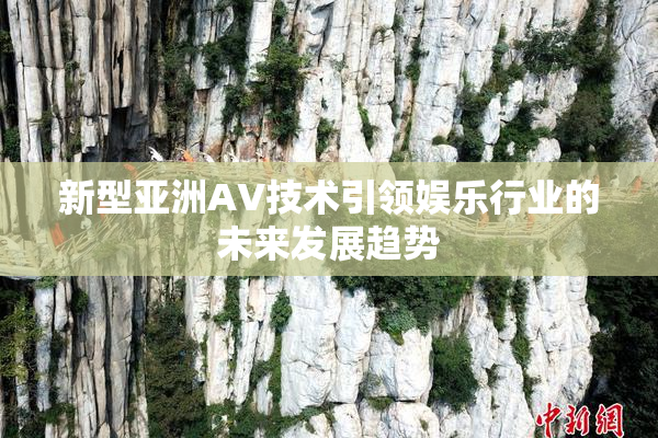新型亚洲AV技术引领娱乐行业的未来发展趋势