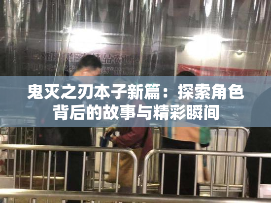 鬼灭之刃本子新篇：探索角色背后的故事与精彩瞬间