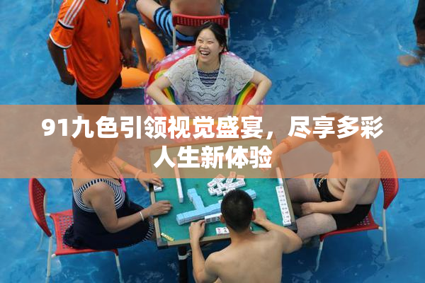 91九色引领视觉盛宴，尽享多彩人生新体验