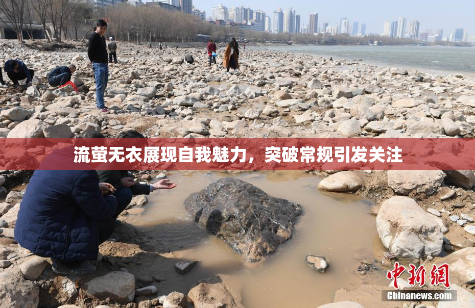 流萤无衣展现自我魅力，突破常规引发关注