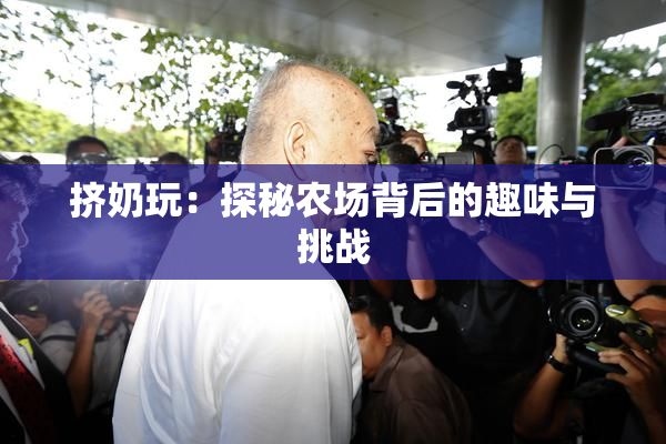 挤奶玩：探秘农场背后的趣味与挑战