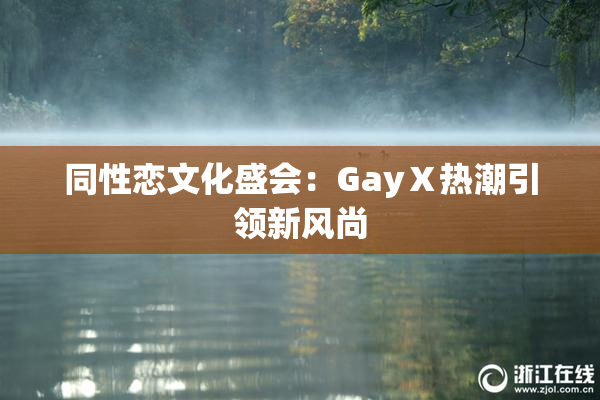 同性恋文化盛会：GayⅩ热潮引领新风尚