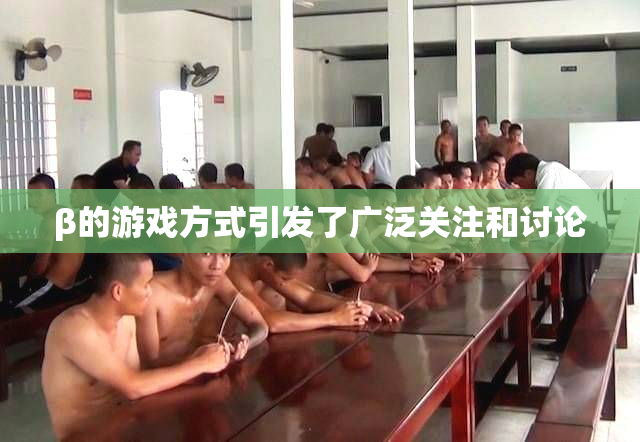 β的游戏方式引发了广泛关注和讨论