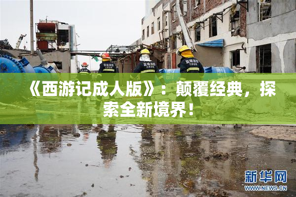 《西游记成人版》：颠覆经典，探索全新境界！