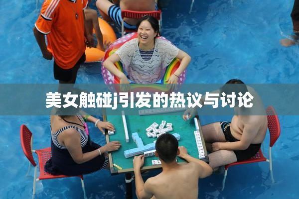 美女触碰j引发的热议与讨论