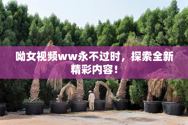 呦女视频ww永不过时，探索全新精彩内容！