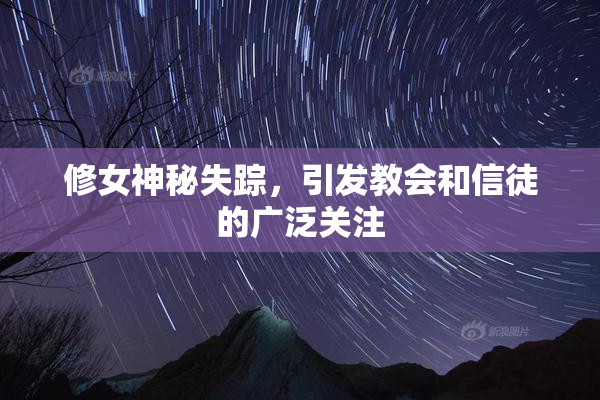 修女神秘失踪，引发教会和信徒的广泛关注