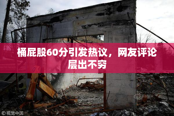 桶屁股60分引发热议，网友评论层出不穷